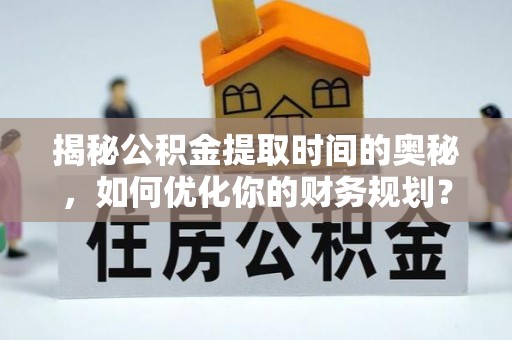 会泽揭秘公积金提取时间的奥秘，如何优化你的财务规划？