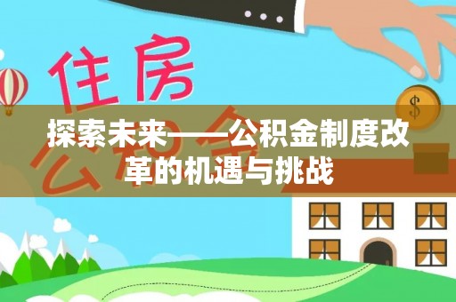 会泽探索未来——公积金制度改革的机遇与挑战