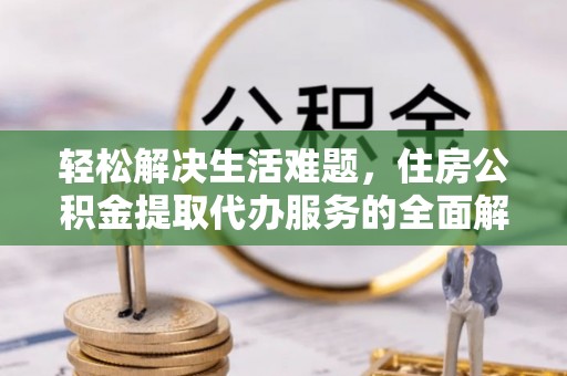 会泽轻松解决生活难题，住房公积金提取代办服务的全面解析