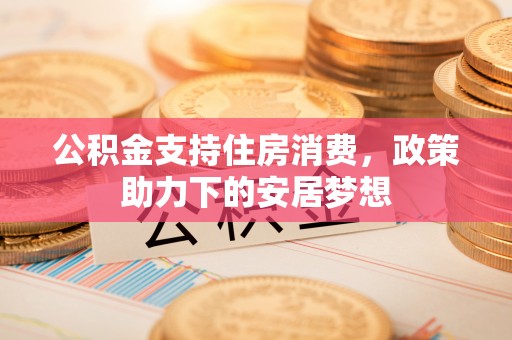 会泽公积金支持住房消费，政策助力下的安居梦想