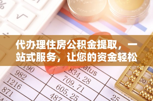 会泽代办理住房公积金提取，一站式服务，让您的资金轻松到账