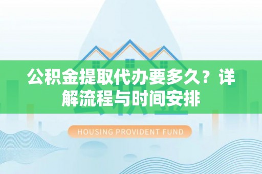 会泽公积金提取代办要多久？详解流程与时间安排