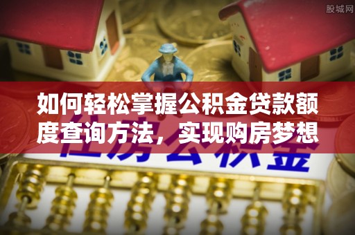 会泽如何轻松掌握公积金贷款额度查询方法，实现购房梦想？