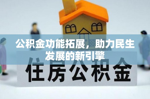 会泽公积金功能拓展，助力民生发展的新引擎