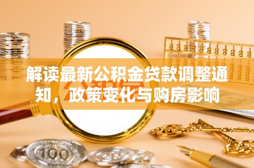 会泽解读最新公积金贷款调整通知，政策变化与购房影响