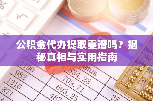 会泽公积金代办提取靠谱吗？揭秘真相与实用指南