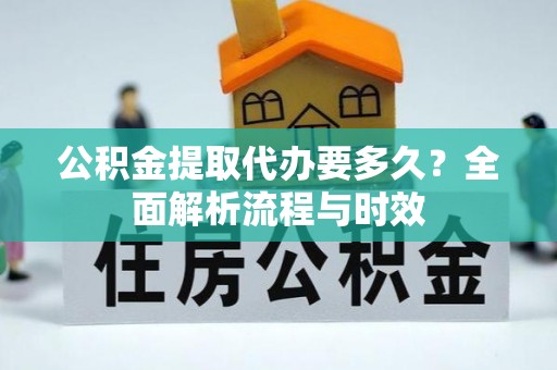 会泽公积金提取代办要多久？全面解析流程与时效