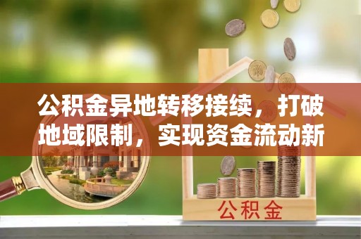 会泽公积金异地转移接续，打破地域限制，实现资金流动新纪元