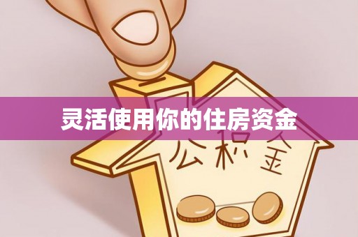 会泽灵活使用你的住房资金