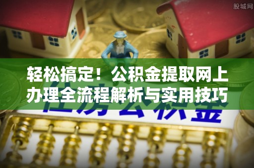 会泽轻松搞定！公积金提取网上办理全流程解析与实用技巧