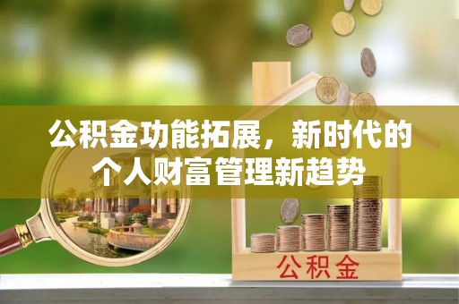 会泽公积金功能拓展，新时代的个人财富管理新趋势