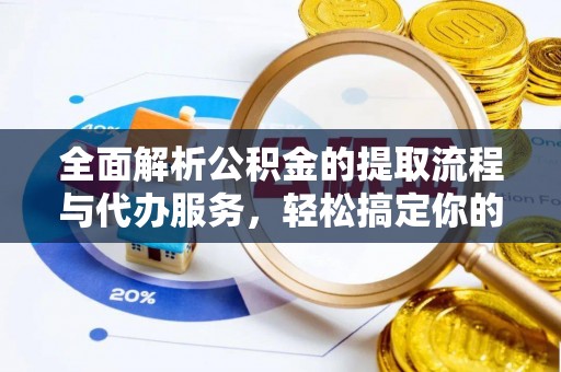 会泽全面解析公积金的提取流程与代办服务，轻松搞定你的公积金咨询代办提取
