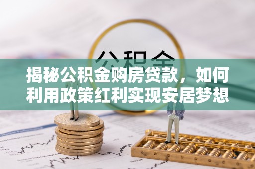会泽揭秘公积金购房贷款，如何利用政策红利实现安居梦想