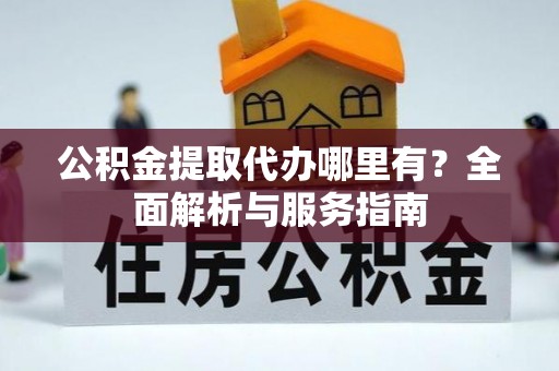 会泽公积金提取代办哪里有？全面解析与服务指南
