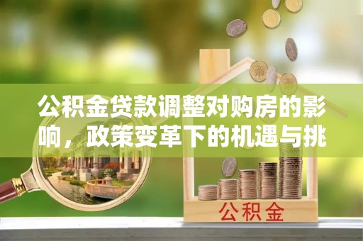 会泽公积金贷款调整对购房的影响，政策变革下的机遇与挑战