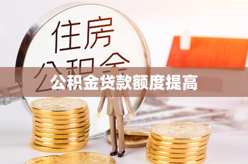 会泽公积金贷款额度提高