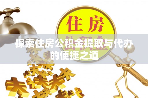 会泽探索住房公积金提取与代办的便捷之道