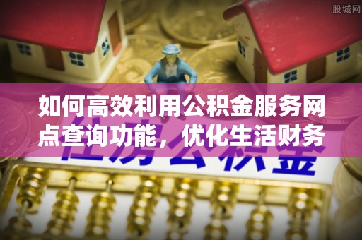 会泽如何高效利用公积金服务网点查询功能，优化生活财务管理