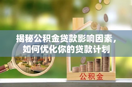 会泽揭秘公积金贷款影响因素，如何优化你的贷款计划