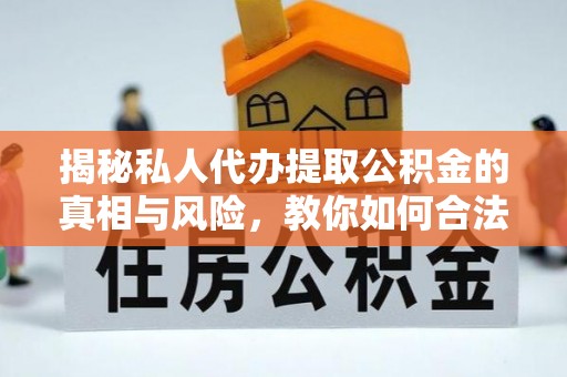 会泽揭秘私人代办提取公积金的真相与风险，教你如何合法合规操作