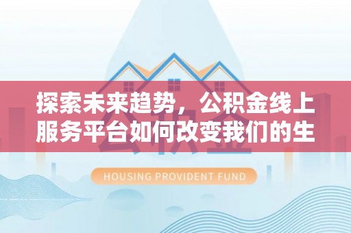 会泽探索未来趋势，公积金线上服务平台如何改变我们的生活