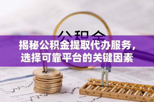 会泽揭秘公积金提取代办服务，选择可靠平台的关键因素