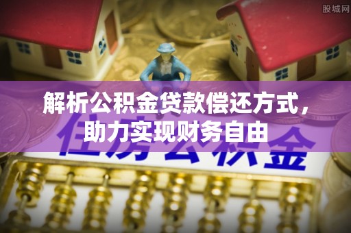 会泽解析公积金贷款偿还方式，助力实现财务自由