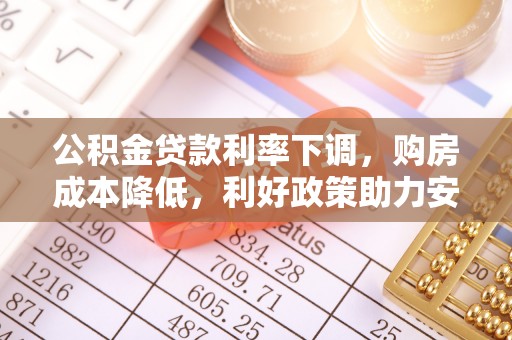 会泽公积金贷款利率下调，购房成本降低，利好政策助力安居梦想