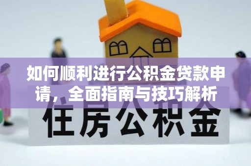 会泽如何顺利进行公积金贷款申请，全面指南与技巧解析
