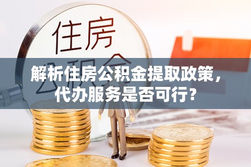 会泽解析住房公积金提取政策，代办服务是否可行？