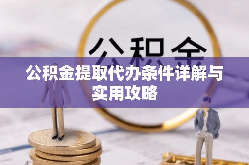 会泽公积金提取代办条件详解与实用攻略