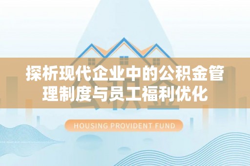 会泽探析现代企业中的公积金管理制度与员工福利优化
