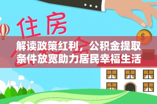 会泽解读政策红利，公积金提取条件放宽助力居民幸福生活