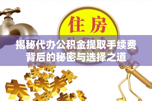 会泽揭秘代办公积金提取手续费背后的秘密与选择之道