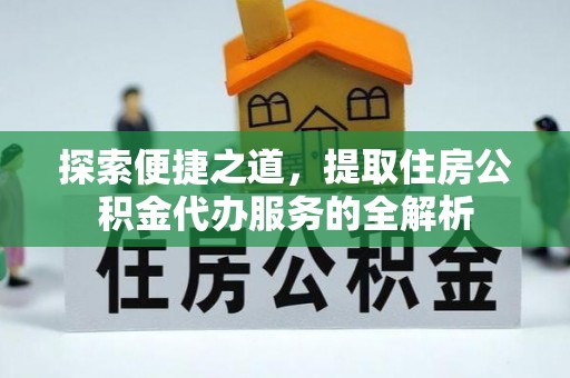会泽探索便捷之道，提取住房公积金代办服务的全解析