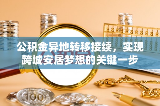 会泽公积金异地转移接续，实现跨城安居梦想的关键一步