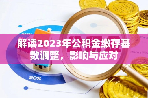会泽解读2023年公积金缴存基数调整，影响与应对