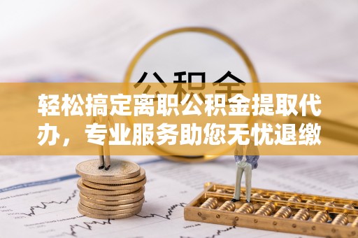 会泽轻松搞定离职公积金提取代办，专业服务助您无忧退缴