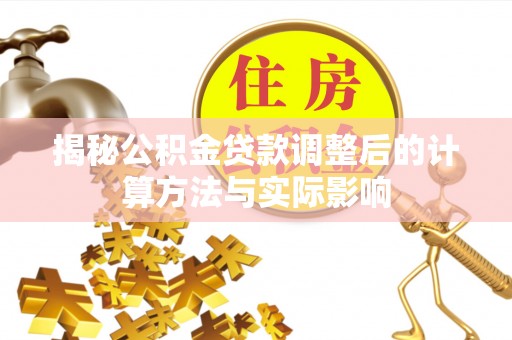 会泽揭秘公积金贷款调整后的计算方法与实际影响