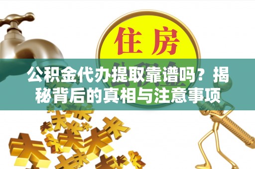 会泽公积金代办提取靠谱吗？揭秘背后的真相与注意事项