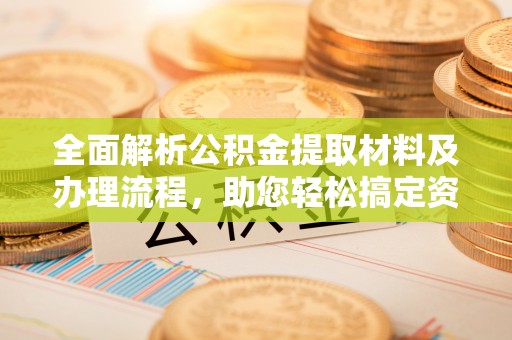 会泽全面解析公积金提取材料及办理流程，助您轻松搞定资金提取