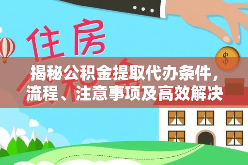 会泽揭秘公积金提取代办条件，流程、注意事项及高效解决方案