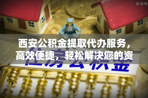 会泽西安公积金提取代办服务，高效便捷，轻松解决您的资金需求