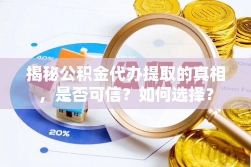 会泽揭秘公积金代办提取的真相，是否可信？如何选择？
