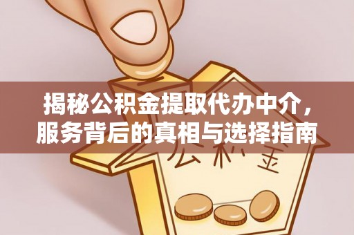 会泽揭秘公积金提取代办中介，服务背后的真相与选择指南
