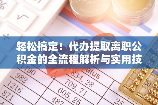 会泽轻松搞定！代办提取离职公积金的全流程解析与实用技巧