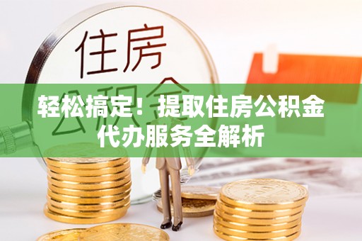 会泽轻松搞定！提取住房公积金代办服务全解析