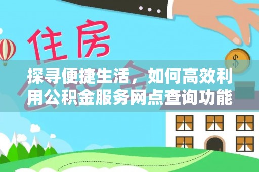 会泽探寻便捷生活，如何高效利用公积金服务网点查询功能