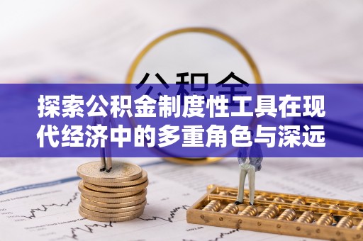 会泽探索公积金制度性工具在现代经济中的多重角色与深远影响