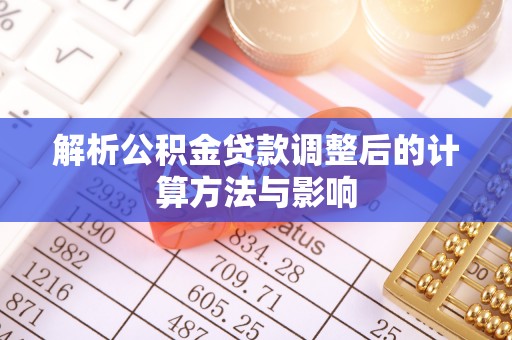 会泽解析公积金贷款调整后的计算方法与影响